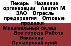 Пекарь › Название организации ­ Алитет-М, ЗАО › Отрасль предприятия ­ Оптовые продажи › Минимальный оклад ­ 35 000 - Все города Работа » Вакансии   . Приморский край,Владивосток г.